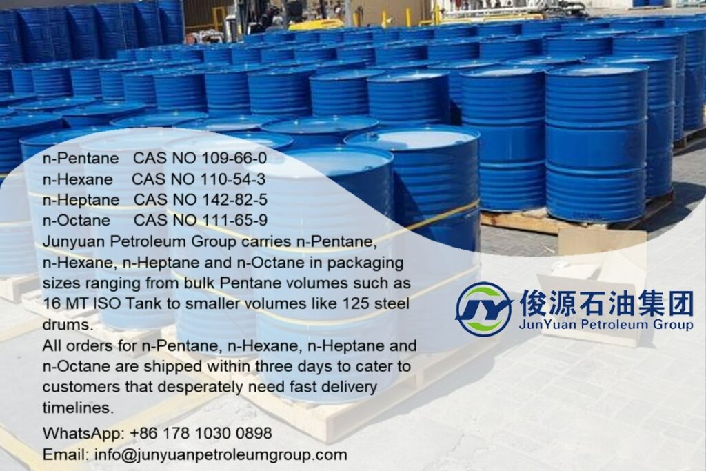 
n-Pentane   CAS NO 109-66-0
n-Hexane    CAS NO 110-54-3
n-Heptane   CAS NO 142-82-5
n-Octane     CAS NO 111-65-9

Junyuan Petroleum Group carries n-Pentane, n-Hexane, n-Heptane and n-Octane in packaging sizes ranging from bulk Pentane volumes such as 16 MT ISO Tank to smaller volumes like 125 steel drums. All orders for n-Pentane, n-Hexane, n-Heptane and n-Octane are shipped within three days to cater to customers that desperately need fast delivery timelines. 